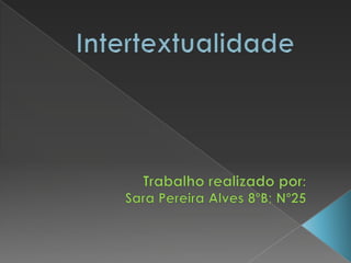 Intertextualidade Trabalho realizado por: Sara Pereira Alves 8ºB; Nº25 