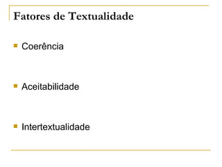 Fatores de Textualidade

   Coerência



   Aceitabilidade



   Intertextualidade
 
