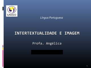 Língua Portuguesa




INTERTEXTUALIDADE E IMAGEM

       Profa. Angélica




                              1
 