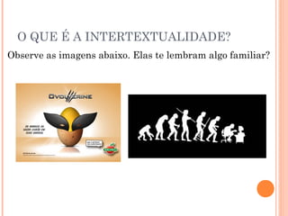 O QUE É A INTERTEXTUALIDADE?
Observe as imagens abaixo. Elas te lembram algo familiar?
 