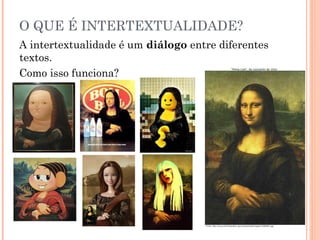 O QUE É INTERTEXTUALIDADE?
A intertextualidade é um diálogo entre diferentes
textos.
Como isso funciona?
 