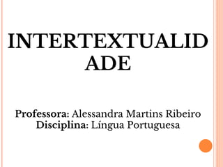 INTERTEXTUALID
ADE
Professora: Alessandra Martins Ribeiro
Disciplina: Língua Portuguesa

 