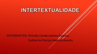 INTEGRANTES: Richelly,Camila,Isadora,Sabrina,
Guilherme,Rodrigo,Mateus,Maurilio.
 