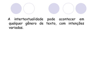 A intertextualidade pode acontecer em
qualquer gênero de texto, com intenções
variadas.
 