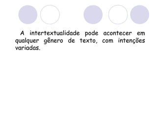 A intertextualidade pode acontecer em
qualquer gênero de texto, com intenções
variadas.
 