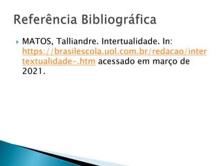  MATOS, Talliandre. Intertualidade. In:
https://brasilescola.uol.com.br/redacao/inter
textualidade-.htm acessado em março de
2021.
 