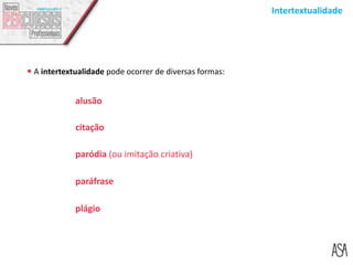 Intertextualidade
 A intertextualidade pode ocorrer de diversas formas:
alusão
citação
paródia (ou imitação criativa)
paráfrase
plágio
 