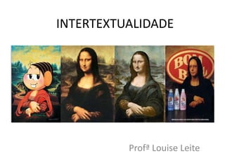 INTERTEXTUALIDADE
Profª Louise Leite
 