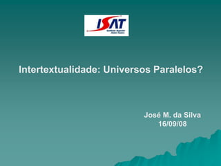 Intertextualidade: Universos Paralelos?
José M. da Silva
16/09/08
 
