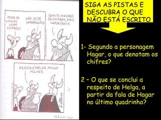 SIGA AS PISTAS E
DESCUBRA O QUE
NÃO ESTÁ ESCRITO
1- Segundo a personagem
Hagar, o que denotam os
chifres?
2 – O que se conclui a
respeito de Helga, a
partir da fala de Hagar
no último quadrinho?
 