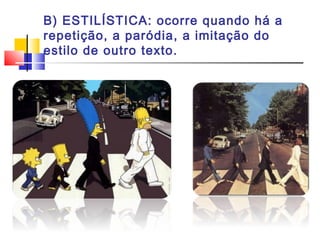 B) ESTILÍSTICA: ocorre quando há a
repetição, a paródia, a imitação do
estilo de outro texto.
 