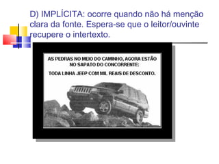 D) IMPLÍCITA: ocorre quando não há menção
clara da fonte. Espera-se que o leitor/ouvinte
recupere o intertexto.
 