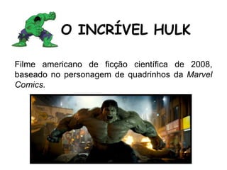 Filme americano de ficção científica de 2008,
baseado no personagem de quadrinhos da Marvel
Comics.
O INCRÍVEL HULK
 