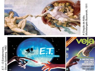 A
Criação
de
Adão,
Michelangelo
Buonarotti,
1511
E.T.
-
O
Extraterrestre,
Steven
Spielberg,
1982.
 