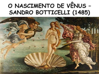 O NASCIMENTO DE VÊNUS –
SANDRO BOTTICELLI (1485)
 