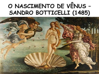 O NASCIMENTO DE VÊNUS –
SANDRO BOTTICELLI (1485)
 