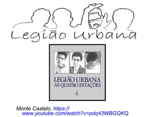 Monte Castelo, https://
www.youtube.com/watch?v=pdq43WBGQKQ
 