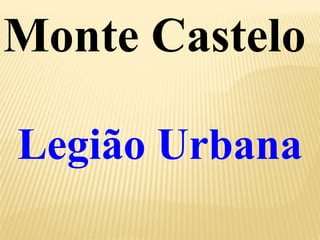 Monte Castelo 
Legião Urbana 
 
