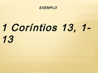 EXEMPLO 
1 Coríntios 13, 1- 
13 
 