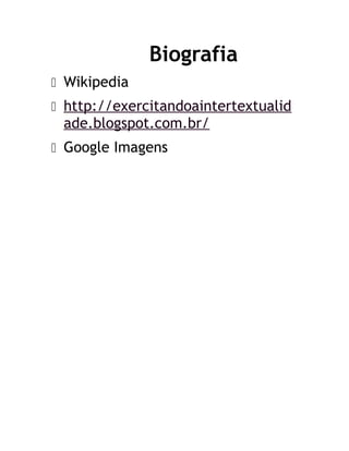 Biografia
 Wikipedia
 http://exercitandoaintertextualid
ade.blogspot.com.br/
 Google Imagens
 