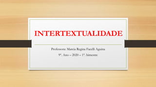 INTERTEXTUALIDADE
Professora: Marcia Regina Facelli Aguina
9º. Ano – 2020 – 1º. bimestre
 