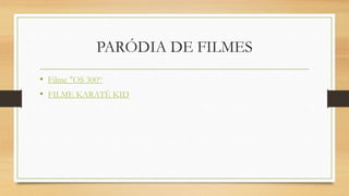 PARÓDIA DE FILMES
• Filme "OS 300“
• FILME KARATÊ KID
 