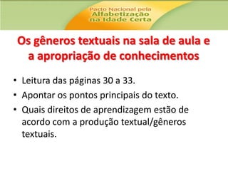 Os gêneros textuais na sala de aula e
a apropriação de conhecimentos
• Leitura das páginas 30 a 33.
• Apontar os pontos principais do texto.
• Quais direitos de aprendizagem estão de
acordo com a produção textual/gêneros
textuais.

 