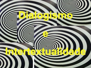 Dialogismo
       e
Intertextualidade
 