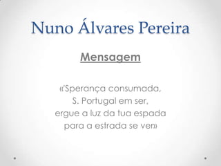 Nuno Álvares Pereira
Mensagem
«'Sperança consumada,
S. Portugal em ser,
ergue a luz da tua espada
para a estrada se ver»

 