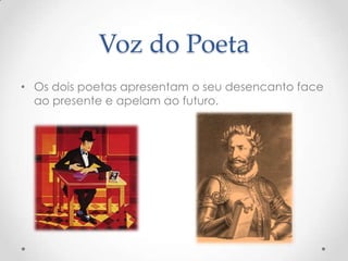 Voz do Poeta
• Os dois poetas apresentam o seu desencanto face
ao presente e apelam ao futuro.

 