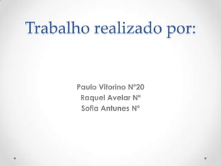 Trabalho realizado por:

Paulo Vitorino Nº20
Raquel Avelar Nº
Sofia Antunes Nº

 