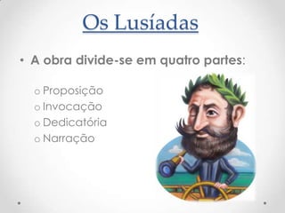 Os Lusíadas
• A obra divide-se em quatro partes:
o Proposição
o Invocação
o Dedicatória
o Narração

 