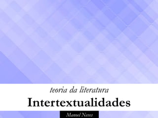 Manoel Neves
teoria da literatura
Intertextualidades
 