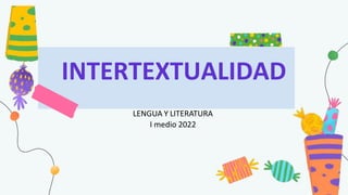 INTERTEXTUALIDAD
LENGUA Y LITERATURA
I medio 2022
 