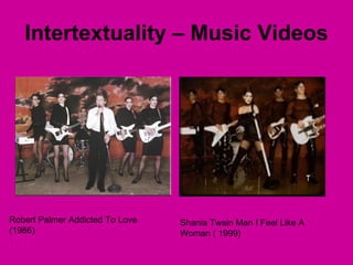 Intertextuality – Music Videos Robert Palmer Addicted To Love (1986) Shania Twain Man I Feel Like A Woman ( 1999)  