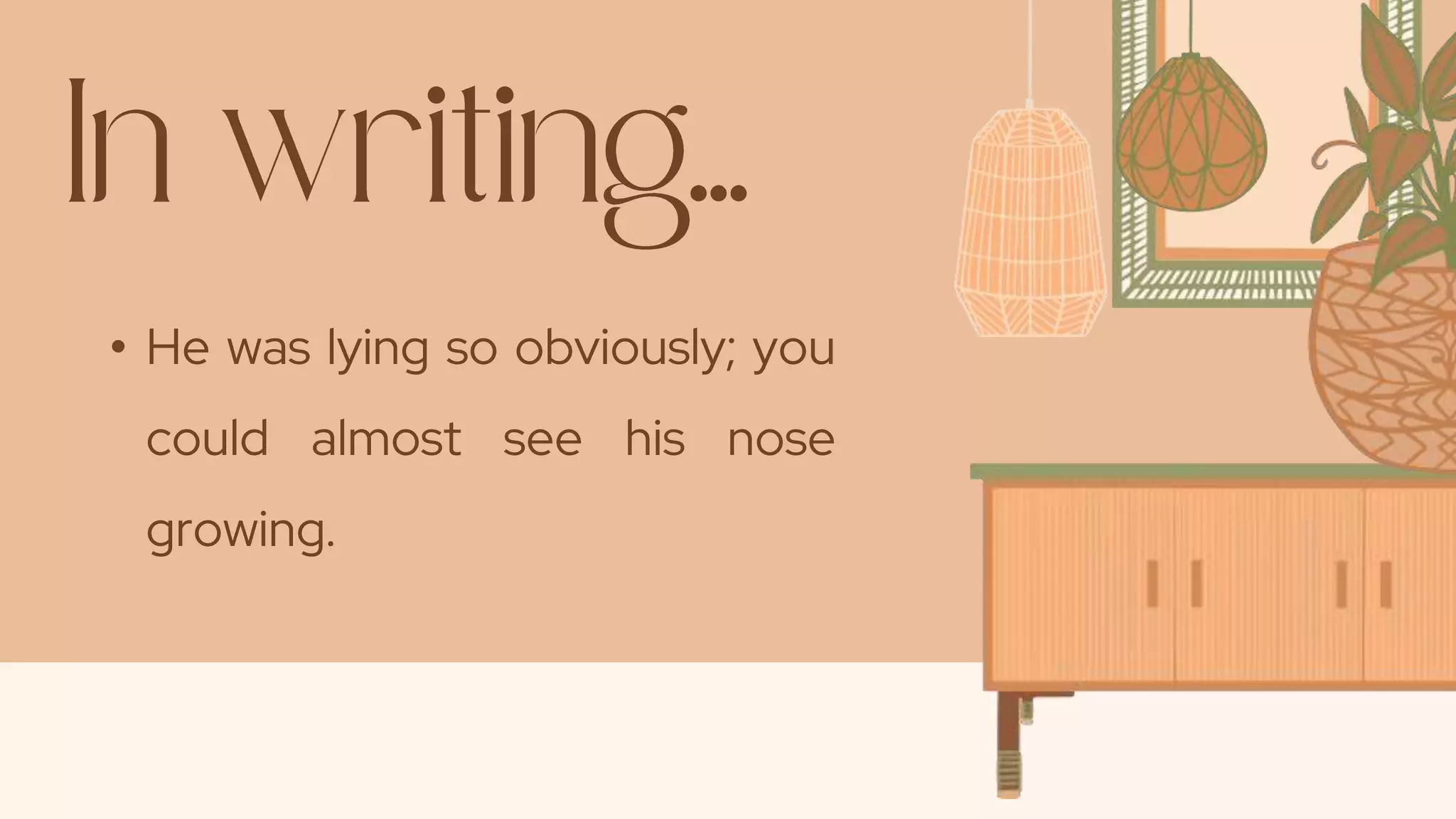 • He was lying so obviously; you
could almost see his nose
growing.
 