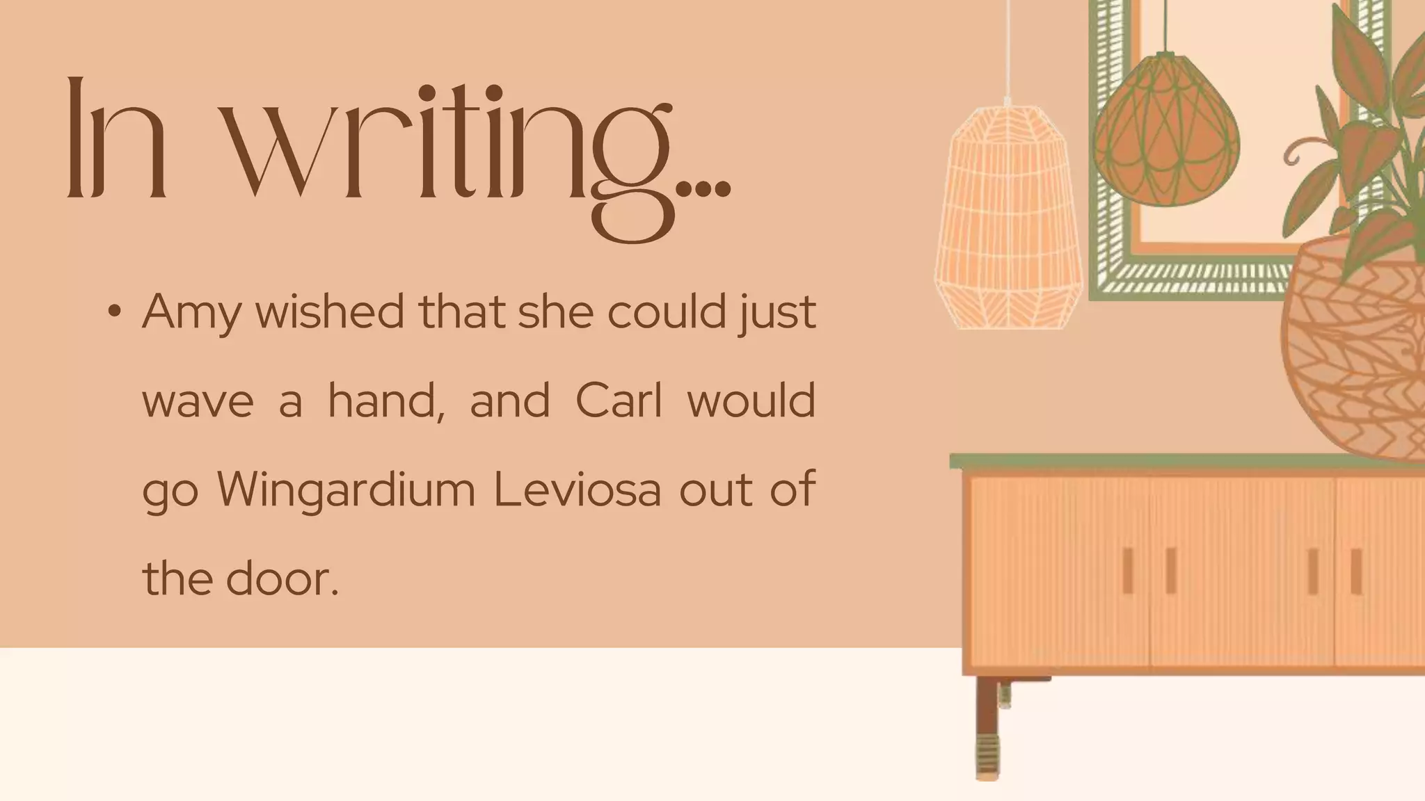 • Amy wished that she could just
wave a hand, and Carl would
go Wingardium Leviosa out of
the door.
 