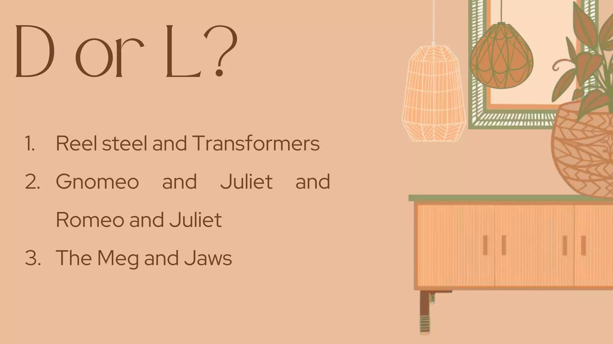 1. Reel steel and Transformers
2. Gnomeo and Juliet and
Romeo and Juliet
3. The Meg and Jaws
 