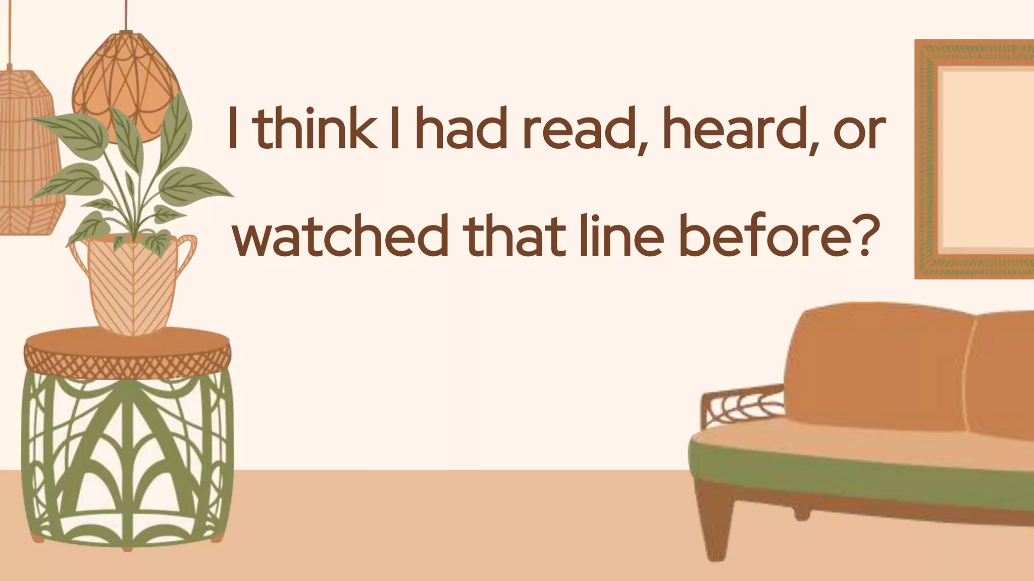 I think I had read, heard, or
watched that line before?
 