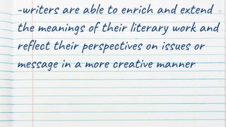 -writers are able to enrich and extend
the meanings of their literary work and
reflect their perspectives on issues or
message in a more creative manner
18
 