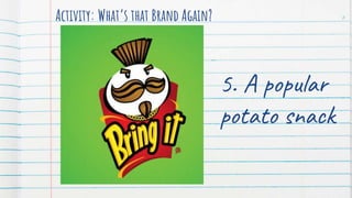 Activity: What’s that Brand Again? 6
5. A popular
potato snack
 