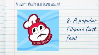 Activity: What’s that Brand Again? 9
8. A popular
Filipino fast
food
 