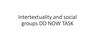Intertextuality and social
groups DO NOW TASK
 