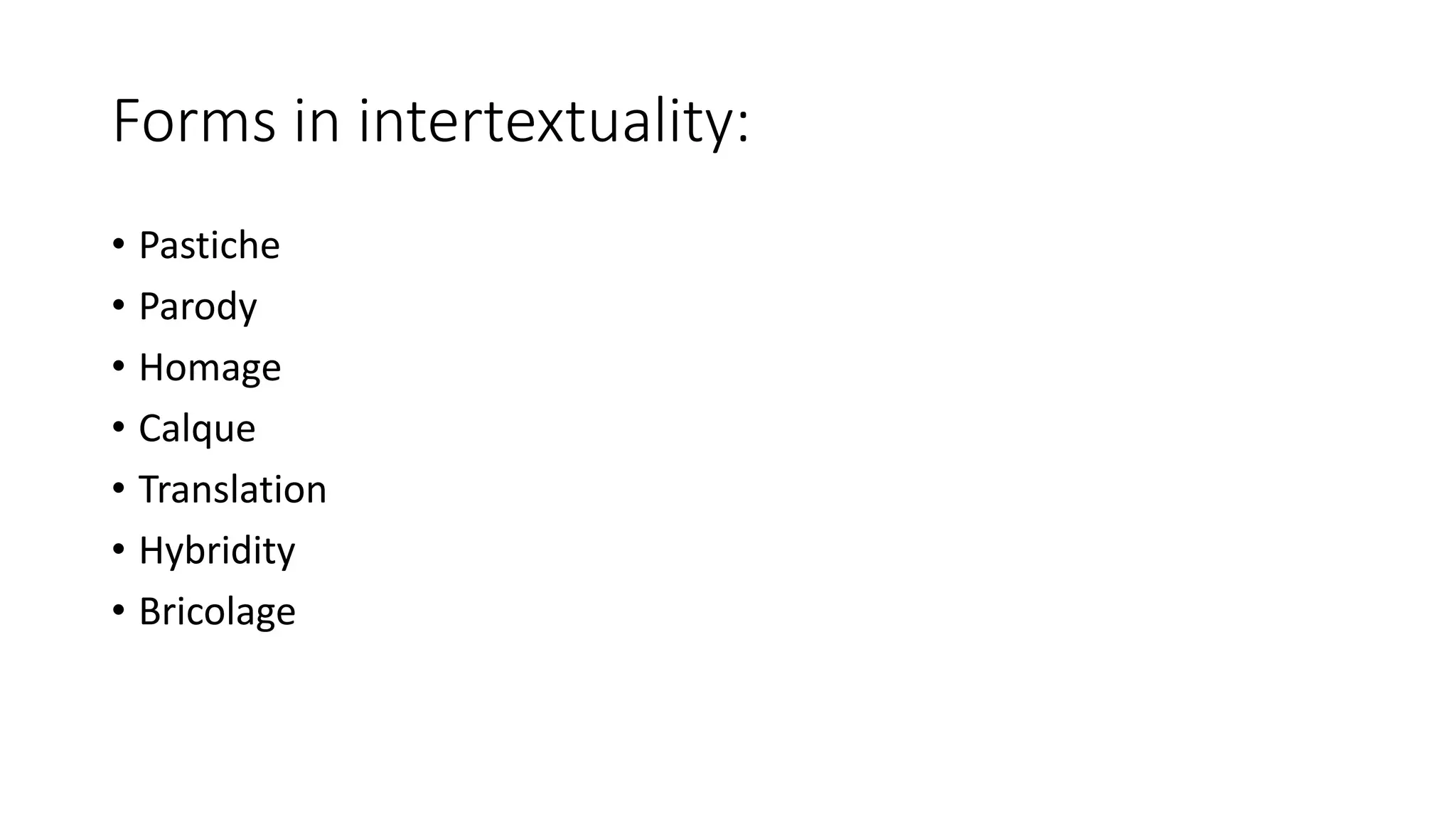 Forms in intertextuality:
• Pastiche
• Parody
• Homage
• Calque
• Translation
• Hybridity
• Bricolage
 