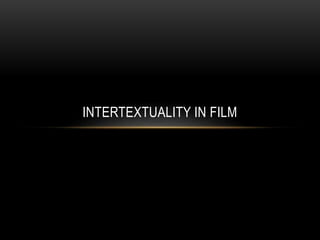 INTERTEXTUALITY IN FILM
 