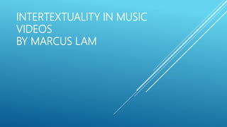INTERTEXTUALITY IN MUSIC
VIDEOS
BY MARCUS LAM
 