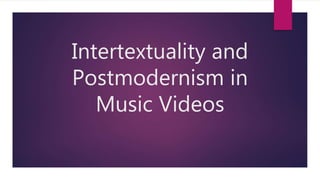 Intertextuality and
Postmodernism in
Music Videos
 