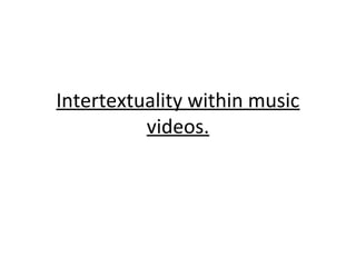 Intertextuality within music
videos.
 