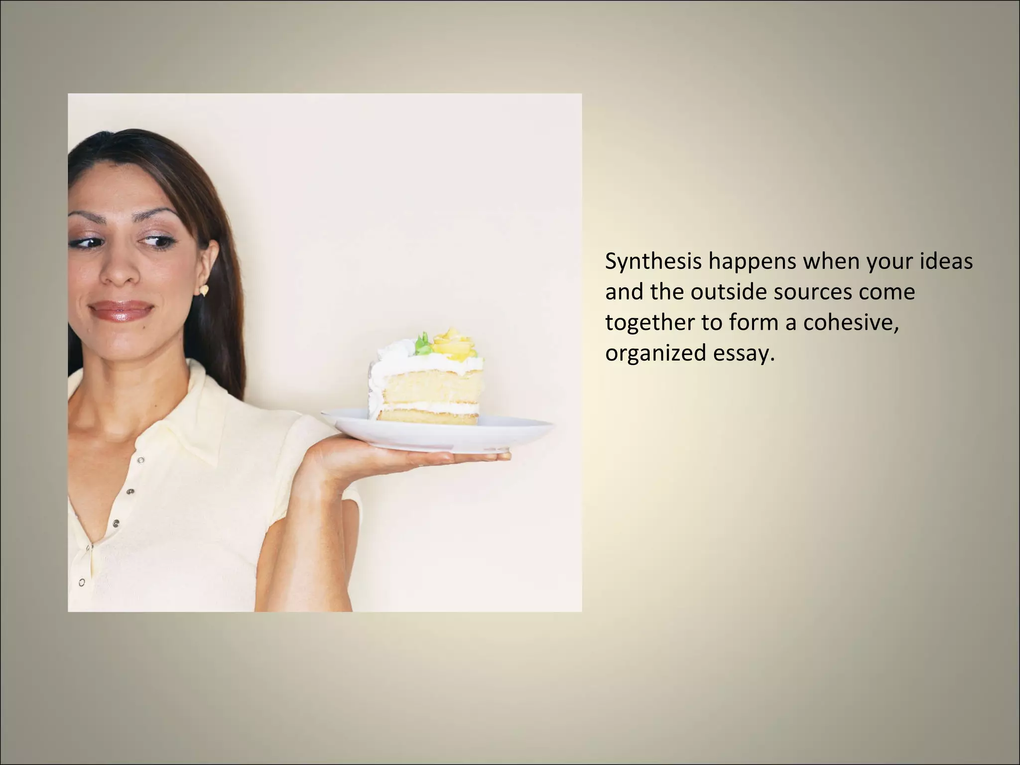 Synthesis happens when your ideas and the outside sources come together to form a cohesive, organized essay. 