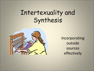 Intertexuality and Synthesis Incorporating outside sources effectively 